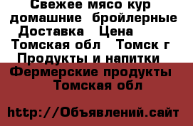 Свежее мясо кур, домашние, бройлерные. Доставка › Цена ­ 300 - Томская обл., Томск г. Продукты и напитки » Фермерские продукты   . Томская обл.